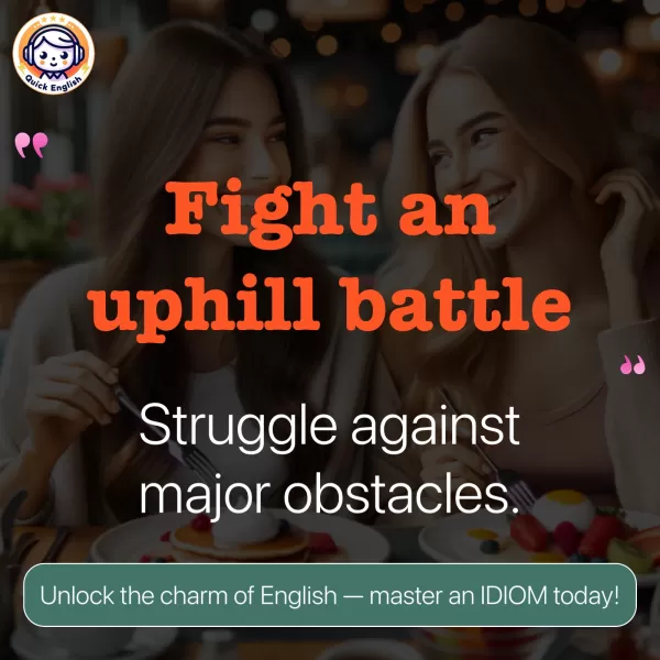 Fight an uphill battle.