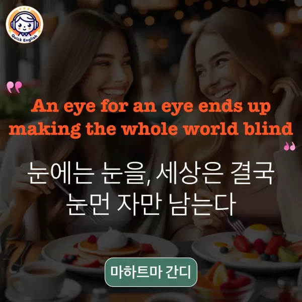 An eye for an eye ends up making the whole world blind.
