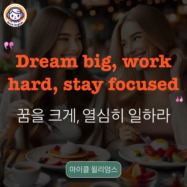 Dream big, work hard, stay focused.
