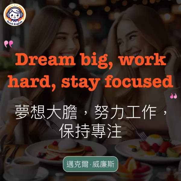 Dream big, work hard, stay focused.