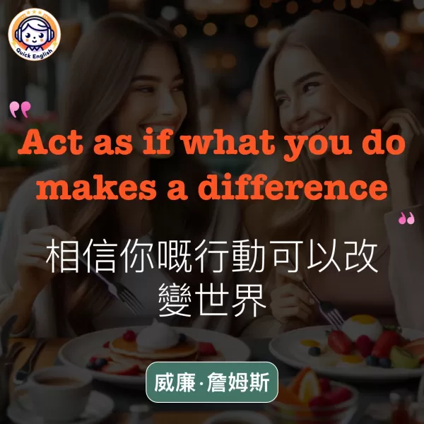 Act as if what you do makes a difference.