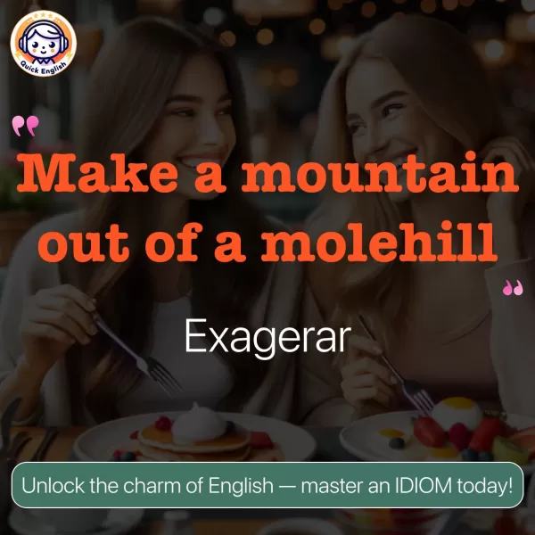 Make a mountain out of a molehill.