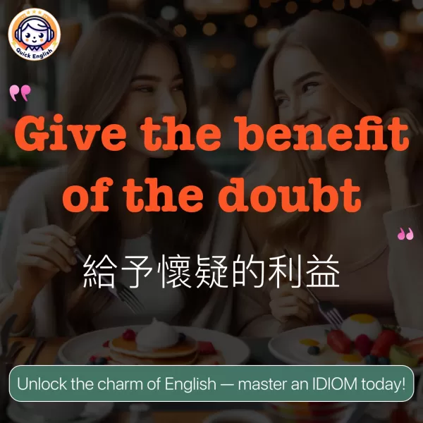 Give the benefit of the doubt.