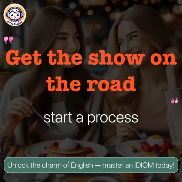 Get the show on the road.