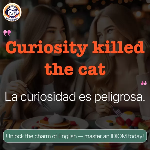 Curiosity killed the cat.