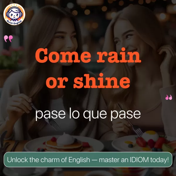 Come rain or shine.