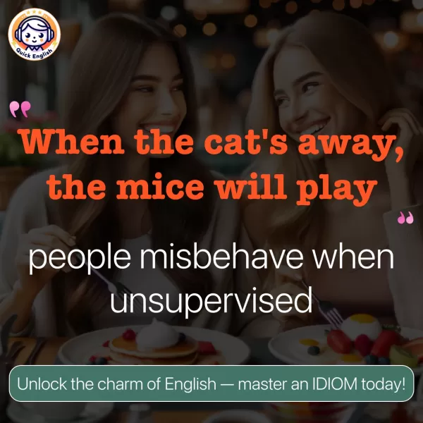 When the cat's away, the mice will play.