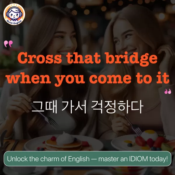 Cross that bridge when you come to it.