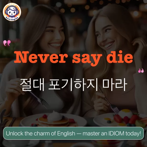 Never say die.