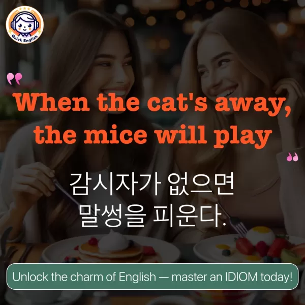 When the cat's away, the mice will play.