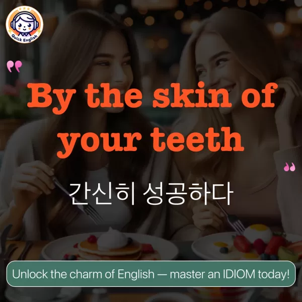 By the skin of your teeth.