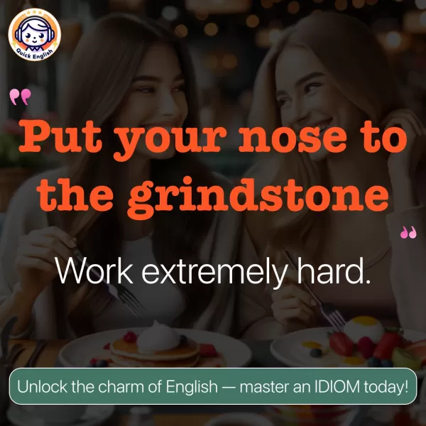 Put your nose to the grindstone.