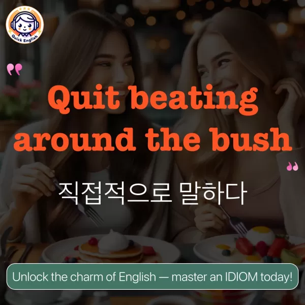 Quit beating around the bush.