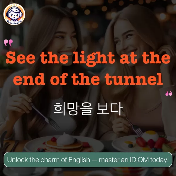 See the light at the end of the tunnel.