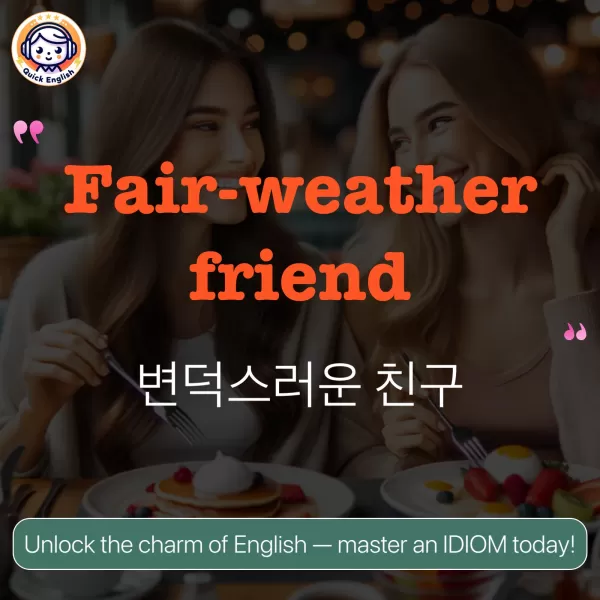Fair-weather friend.