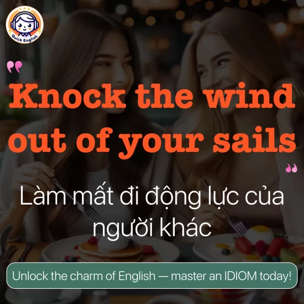 Knock the wind out of your sails.