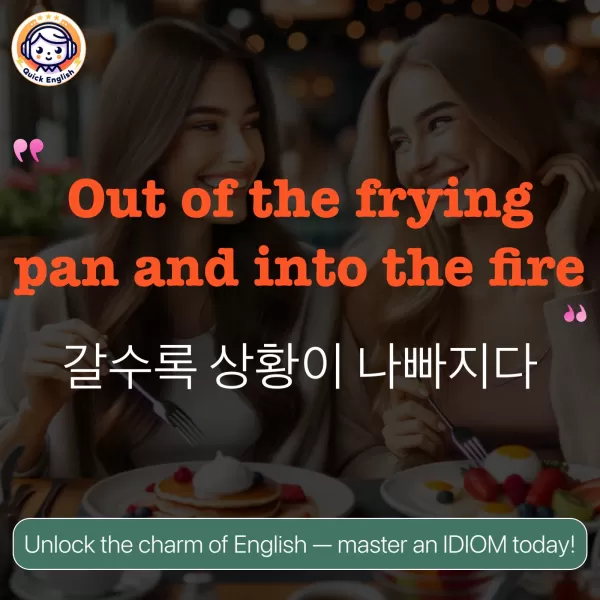 Out of the frying pan and into the fire.